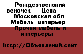 Рождественский веночек!  › Цена ­ 800 - Московская обл. Мебель, интерьер » Прочая мебель и интерьеры   